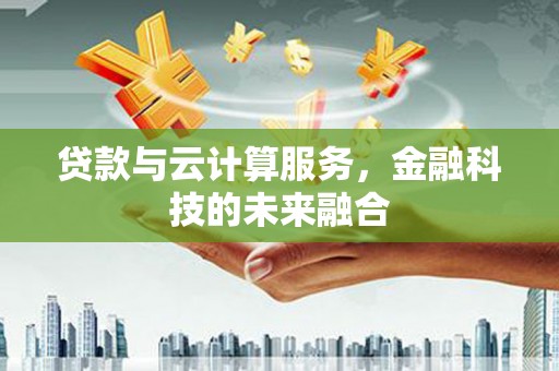 昭化贷款与云计算服务，金融科技的未来融合