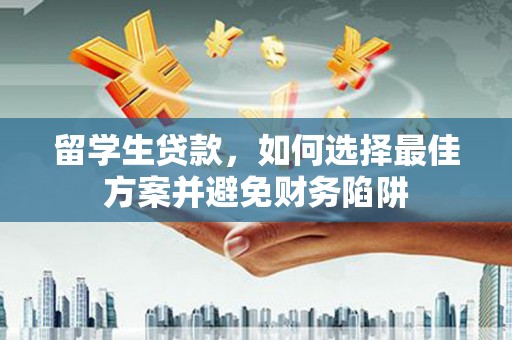 元谋留学生贷款，如何选择最佳方案并避免财务陷阱