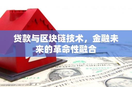 牙克石贷款与区块链技术，金融未来的革命性融合