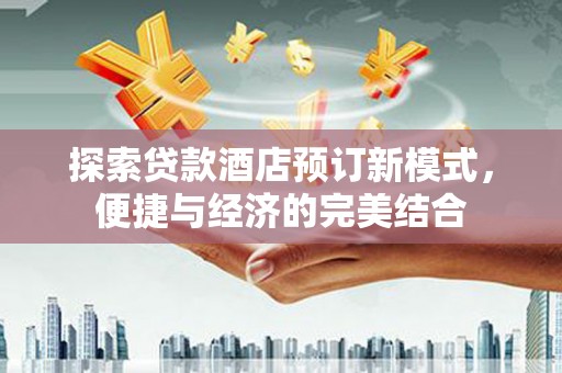 扎鲁特旗探索贷款酒店预订新模式，便捷与经济的完美结合