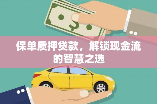 内乡保单质押贷款，解锁现金流的智慧之选