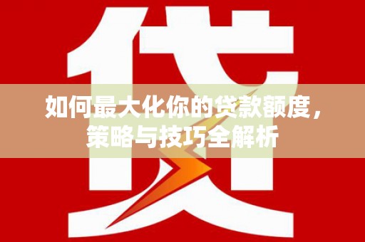成华如何最大化你的贷款额度，策略与技巧全解析