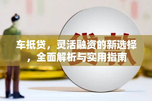 吉县车抵贷，灵活融资的新选择，全面解析与实用指南