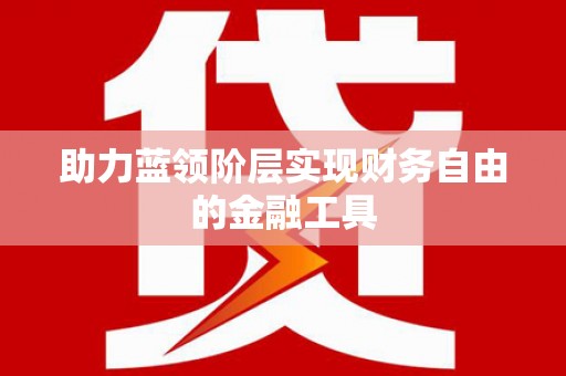 明光助力蓝领阶层实现财务自由的金融工具